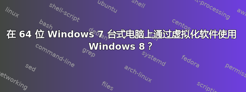 在 64 位 Windows 7 台式电脑上通过虚拟化软件使用 Windows 8？