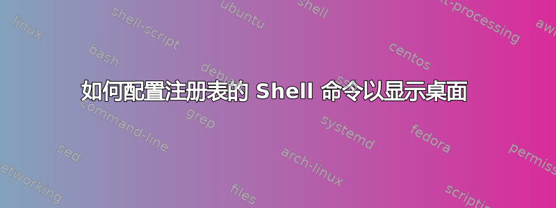 如何配置注册表的 Shell 命令以显示桌面