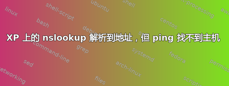 XP 上的 nslookup 解析到地址，但 ping 找不到主机