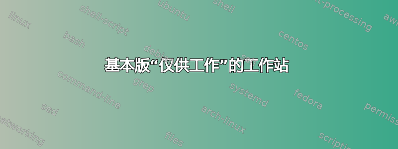 基本版“仅供工作”的工作站