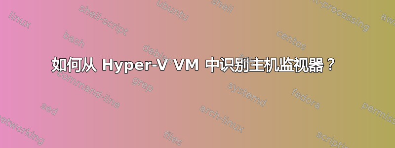 如何从 Hyper-V VM 中识别主机监视器？