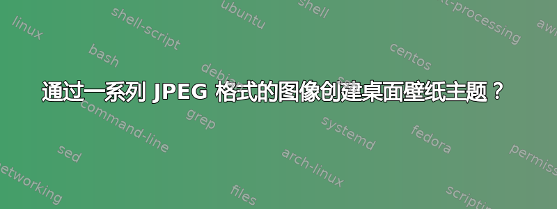 通过一系列 JPEG 格式的图像创建桌面壁纸主题？