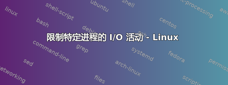 限制特定进程的 I/O 活动 - Linux