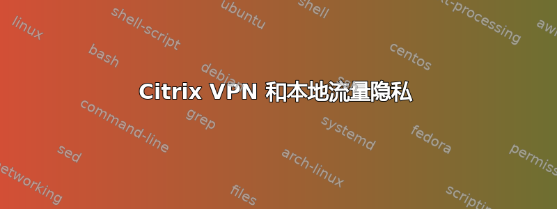 Citrix VPN 和本地流量隐私