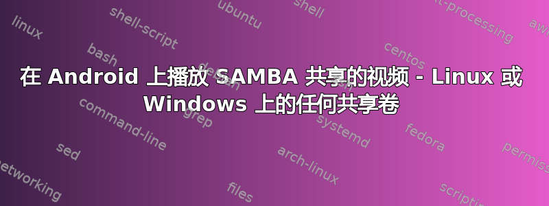 在 Android 上播放 SAMBA 共享的视频 - Linux 或 Windows 上的任何共享卷