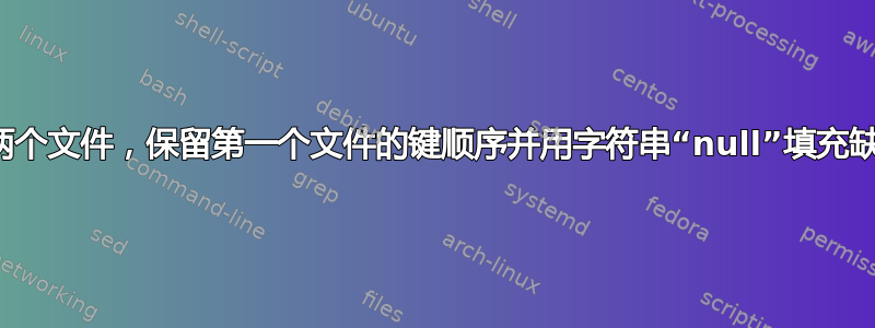 连接两个文件，保留第一个文件的键顺序并用字符串“null”填充缺失值