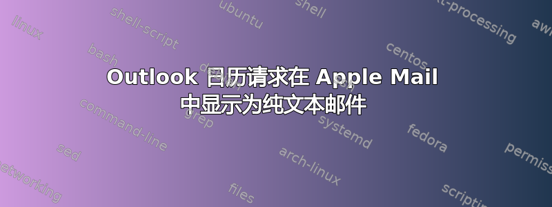 Outlook 日历请求在 Apple Mail 中显示为纯文本邮件