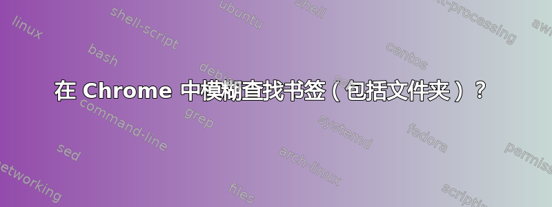 在 Chrome 中模糊查找书签（包括文件夹）？