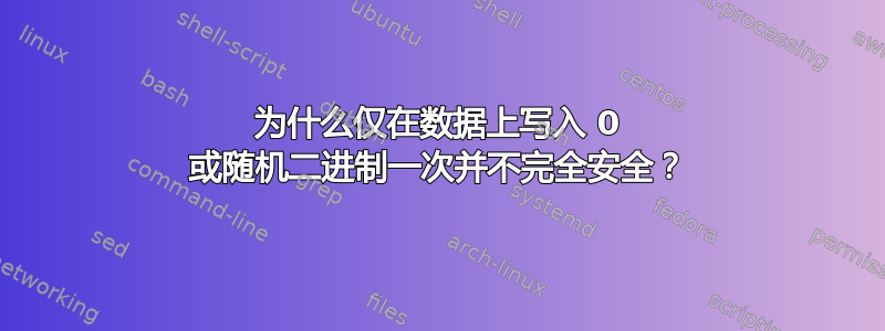 为什么仅在数据上写入 0 或随机二进制一次并不完全安全？