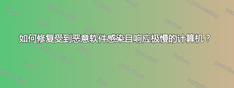 如何修复受到恶意软件感染且响应极慢的计算机？