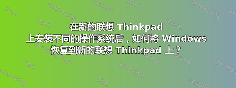 在新的联想 Thinkpad 上安装不同的操作系统后，如何将 Windows 恢复到新的联想 Thinkpad 上？