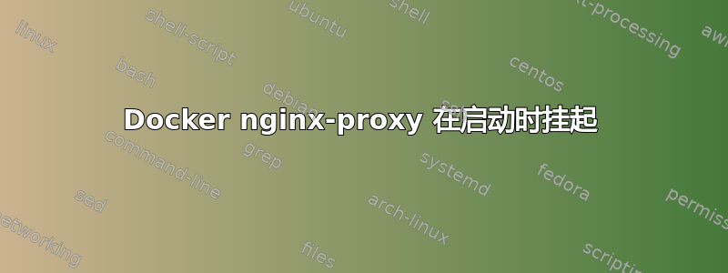 Docker nginx-proxy 在启动时挂起