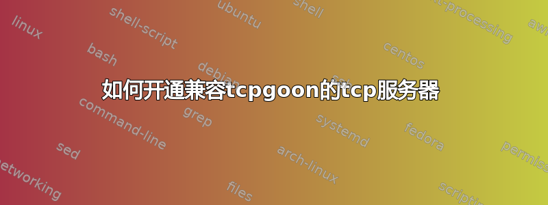 如何开通兼容tcpgoon的tcp服务器