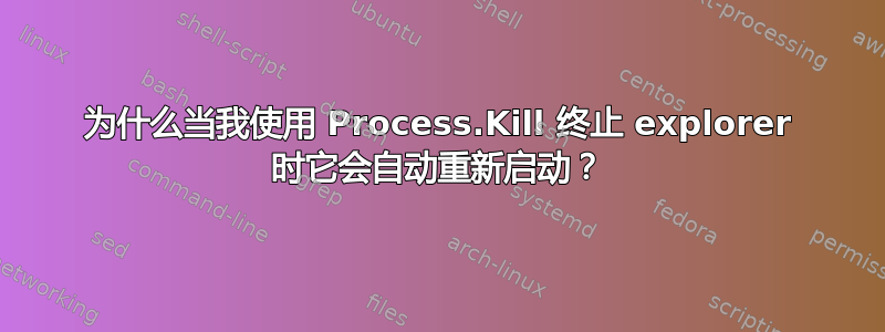 为什么当我使用 Process.Kill 终止 explorer 时它会自动重新启动？