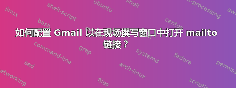 如何配置 Gmail 以在现场撰写窗口中打开 mailto 链接？