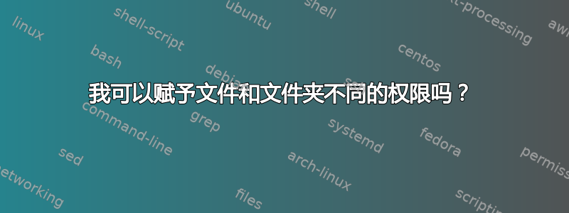 我可以赋予文件和文件夹不同的权限吗？