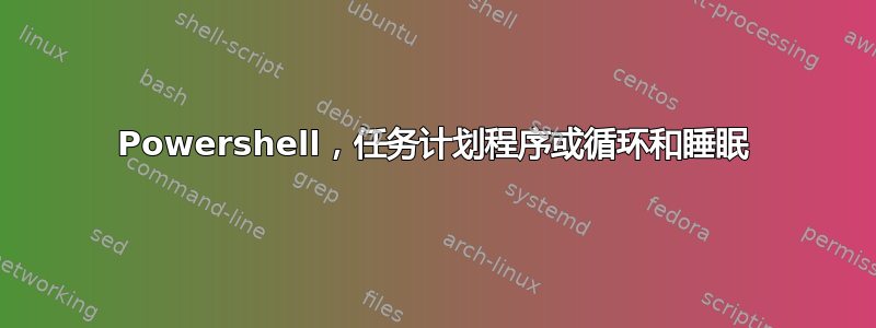 Powershell，任务计划程序或循环和睡眠