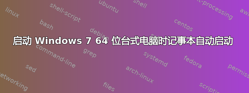 启动 Windows 7 64 位台式电脑时记事本自动启动