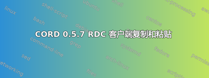 CORD 0.5.7 RDC 客户端复制和粘贴