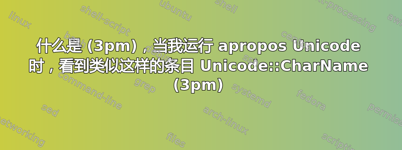 什么是 (3pm)，当我运行 apropos Unicode 时，看到类似这样的条目 Unicode::CharName (3pm)