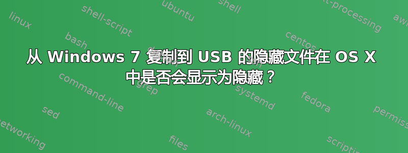 从 Windows 7 复制到 USB 的隐藏文件在 OS X 中是否会显示为隐藏？