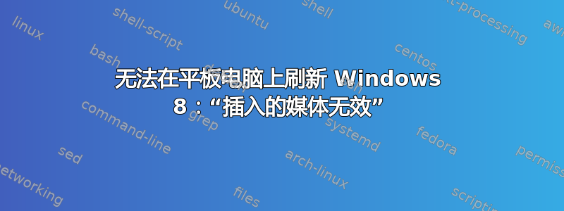 无法在平板电脑上刷新 Windows 8：“插入的媒体无效”