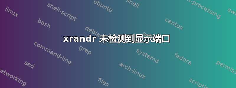 xrandr 未检测到显示端口