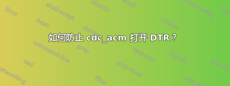 如何防止 cdc_acm 打开 DTR？