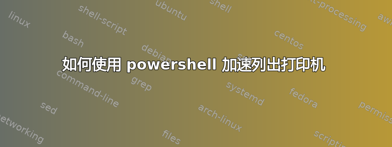 如何使用 powershell 加速列出打印机