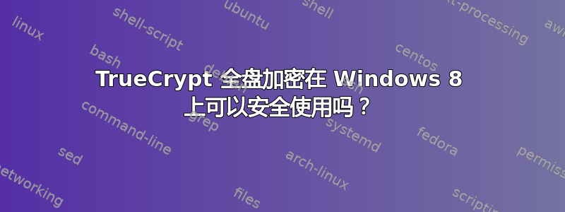 TrueCrypt 全盘加密在 Windows 8 上可以安全使用吗？