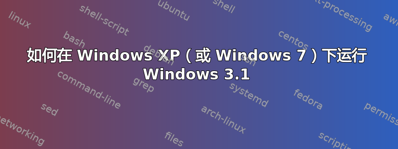 如何在 Windows XP（或 Windows 7）下运行 Windows 3.1