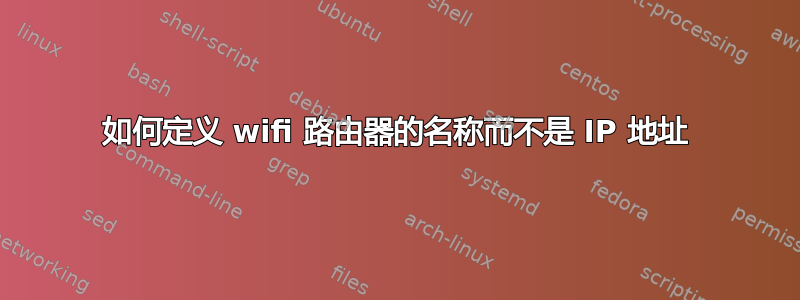 如何定义 wifi 路由器的名称而不是 IP 地址