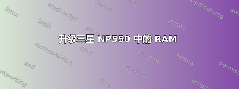 升级三星 NP550 中的 RAM