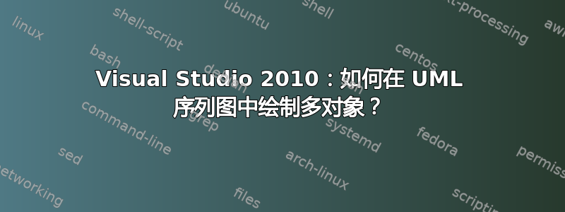 Visual Studio 2010：如何在 UML 序列图中绘制多对象？