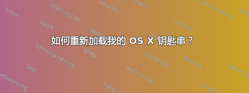 如何重新加载我的 OS X 钥匙串？