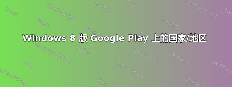 Windows 8 版 Google Play 上的国家/地区