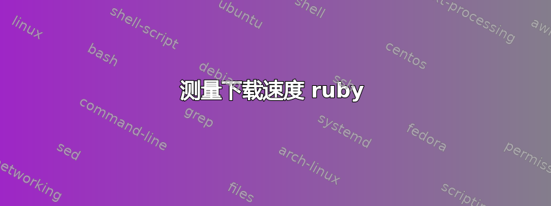 测量下载速度 ruby