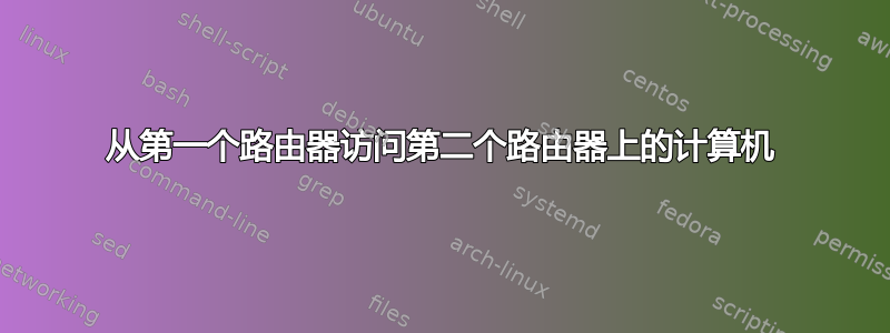 从第一个路由器访问第二个路由器上的计算机