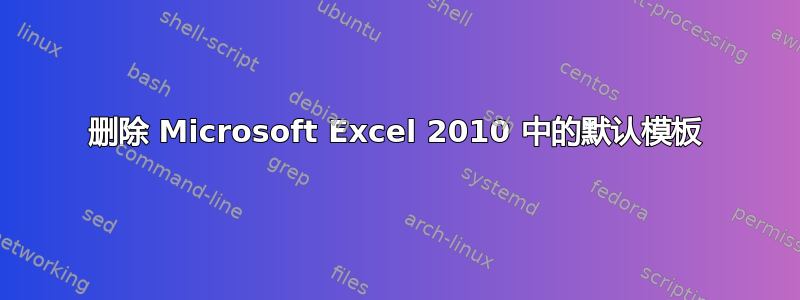 删除 Microsoft Excel 2010 中的默认模板