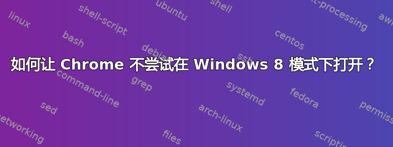 如何让 Chrome 不尝试在 Windows 8 模式下打开？