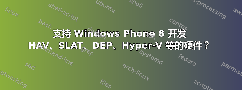 支持 Windows Phone 8 开发 HAV、SLAT、DEP、Hyper-V 等的硬件？