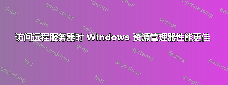 访问远程服务器时 Windows 资源管理器性能更佳