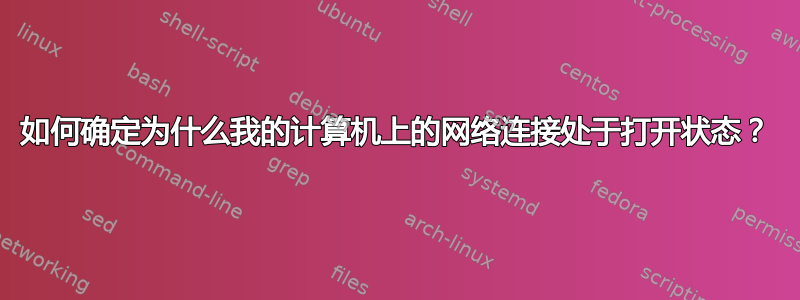 如何确定为什么我的计算机上的网络连接处于打开状态？