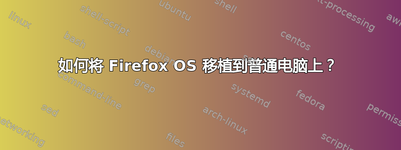 如何将 Firefox OS 移植到普通电脑上？