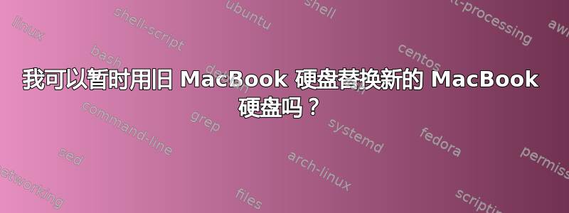 我可以暂时用旧 MacBook 硬盘替换新的 MacBook 硬盘吗？