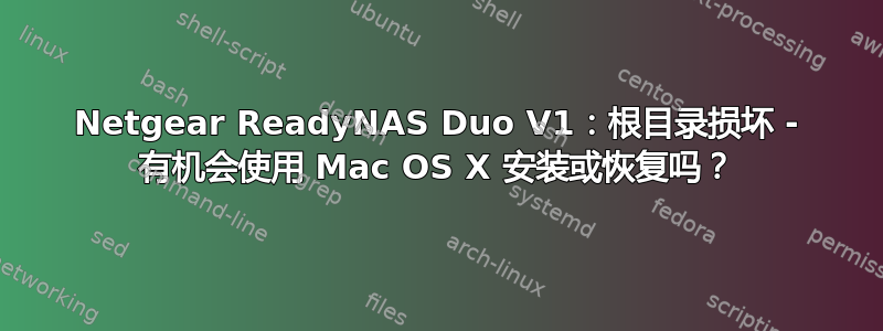 Netgear ReadyNAS Duo V1：根目录损坏 - 有机会使用 Mac OS X 安装或恢复吗？