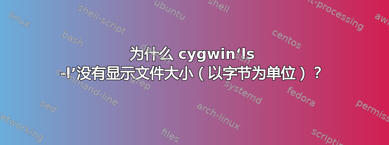 为什么 cygwin‘ls -l’没有显示文件大小（以字节为单位）？