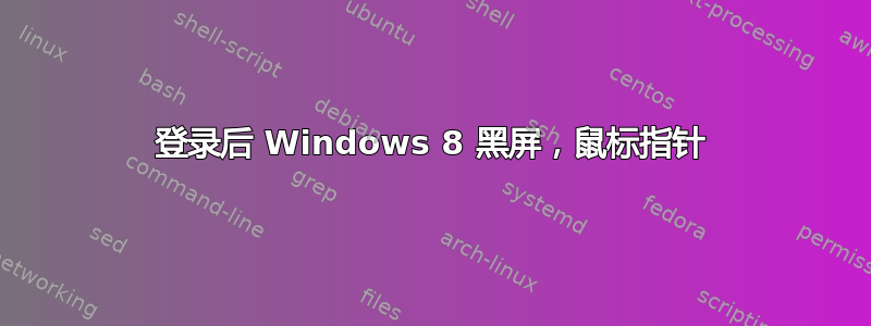 登录后 Windows 8 黑屏，鼠标指针