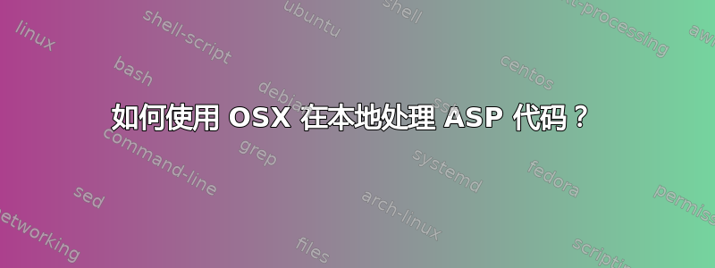 如何使用 OSX 在本地处理 ASP 代码？