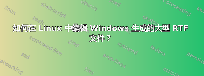 如何在 Linux 中编辑 Windows 生成的大型 RTF 文件？
